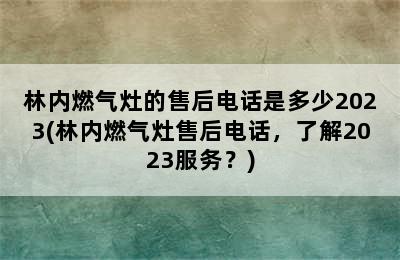 林内燃气灶的售后电话是多少2023(林内燃气灶售后电话，了解2023服务？)