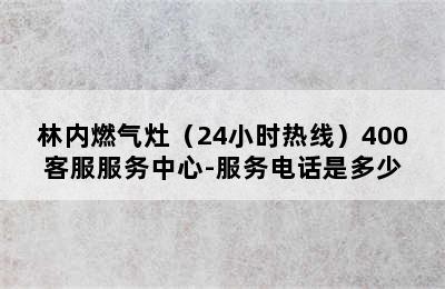 林内燃气灶（24小时热线）400客服服务中心-服务电话是多少