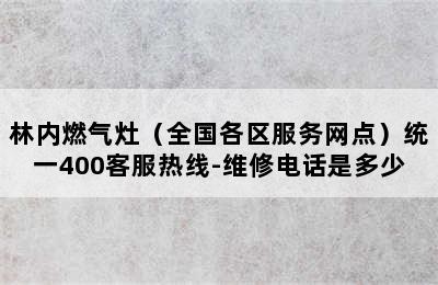 林内燃气灶（全国各区服务网点）统一400客服热线-维修电话是多少