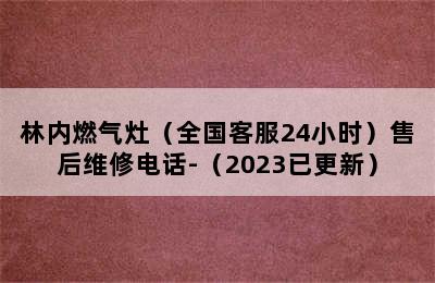 林内燃气灶（全国客服24小时）售后维修电话-（2023已更新）