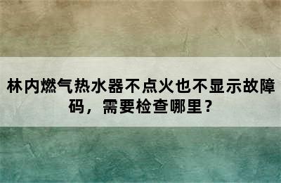 林内燃气热水器不点火也不显示故障码，需要检查哪里？