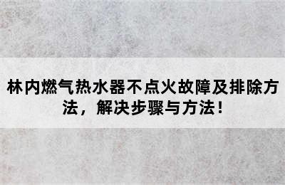 林内燃气热水器不点火故障及排除方法，解决步骤与方法！