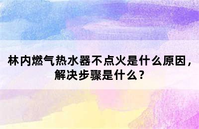 林内燃气热水器不点火是什么原因，解决步骤是什么？