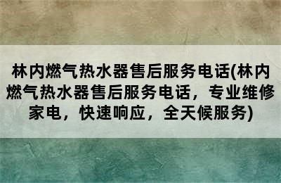 林内燃气热水器售后服务电话(林内燃气热水器售后服务电话，专业维修家电，快速响应，全天候服务)