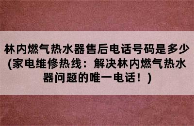 林内燃气热水器售后电话号码是多少(家电维修热线：解决林内燃气热水器问题的唯一电话！)