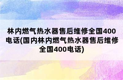 林内燃气热水器售后维修全国400电话(国内林内燃气热水器售后维修全国400电话)