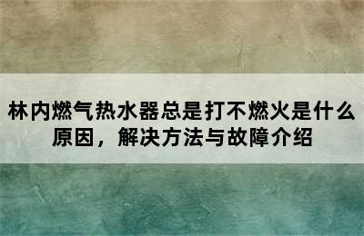 林内燃气热水器总是打不燃火是什么原因，解决方法与故障介绍