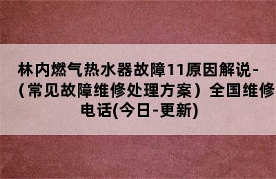 林内燃气热水器故障11原因解说-（常见故障维修处理方案）全国维修电话(今日-更新)