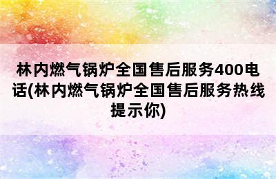 林内燃气锅炉全国售后服务400电话(林内燃气锅炉全国售后服务热线提示你)