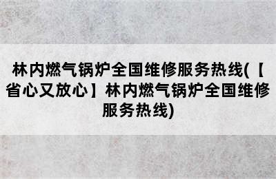 林内燃气锅炉全国维修服务热线(【省心又放心】林内燃气锅炉全国维修服务热线)