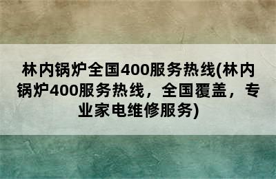 林内锅炉全国400服务热线(林内锅炉400服务热线，全国覆盖，专业家电维修服务)