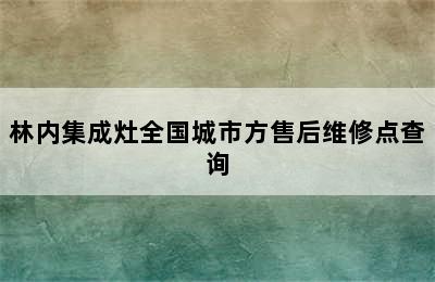 林内集成灶全国城市方售后维修点查询