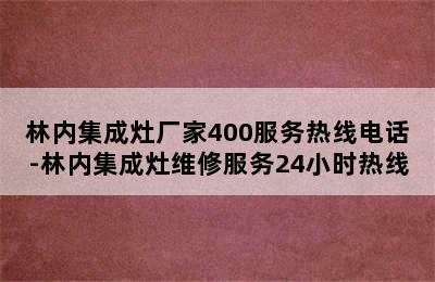 林内集成灶厂家400服务热线电话-林内集成灶维修服务24小时热线