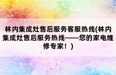 林内集成灶售后服务客服热线(林内集成灶售后服务热线——您的家电维修专家！)