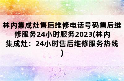 林内集成灶售后维修电话号码售后维修服务24小时服务2023(林内集成灶：24小时售后维修服务热线)