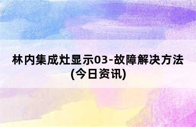 林内集成灶显示03-故障解决方法(今日资讯)