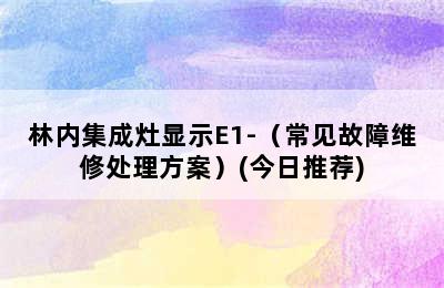 林内集成灶显示E1-（常见故障维修处理方案）(今日推荐)