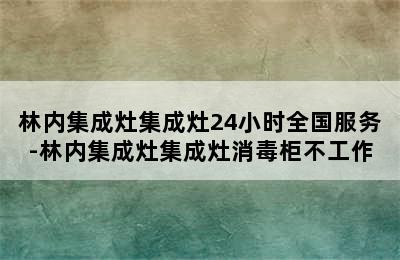 林内集成灶集成灶24小时全国服务-林内集成灶集成灶消毒柜不工作