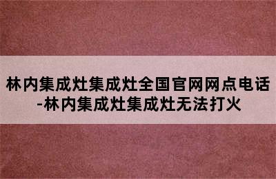 林内集成灶集成灶全国官网网点电话-林内集成灶集成灶无法打火