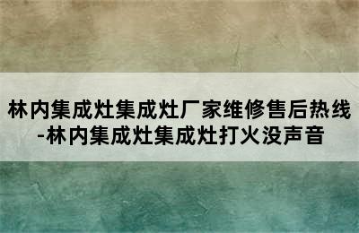 林内集成灶集成灶厂家维修售后热线-林内集成灶集成灶打火没声音