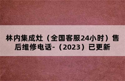 林内集成灶（全国客服24小时）售后维修电话-（2023）已更新