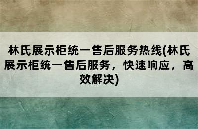 林氏展示柜统一售后服务热线(林氏展示柜统一售后服务，快速响应，高效解决)