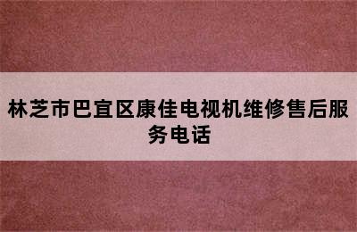 林芝市巴宜区康佳电视机维修售后服务电话