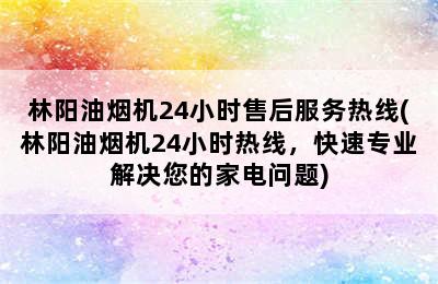 林阳油烟机24小时售后服务热线(林阳油烟机24小时热线，快速专业解决您的家电问题)