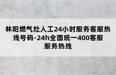 林阳燃气灶人工24小时服务客服热线号码-24h全国统一400客服服务热线