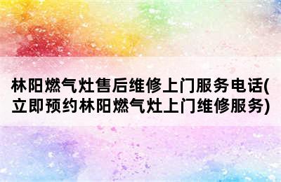 林阳燃气灶售后维修上门服务电话(立即预约林阳燃气灶上门维修服务)