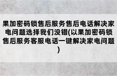 果加密码锁售后服务售后电话解决家电问题选择我们没错(以果加密码锁售后服务客服电话一键解决家电问题)