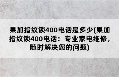 果加指纹锁400电话是多少(果加指纹锁400电话：专业家电维修，随时解决您的问题)