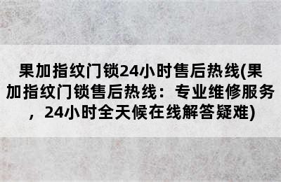 果加指纹门锁24小时售后热线(果加指纹门锁售后热线：专业维修服务，24小时全天候在线解答疑难)