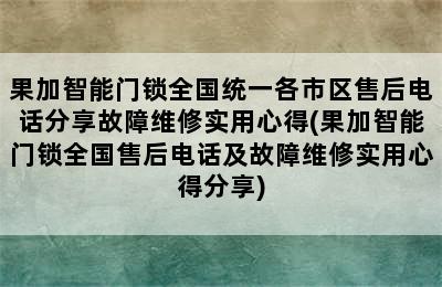 果加智能门锁全国统一各市区售后电话分享故障维修实用心得(果加智能门锁全国售后电话及故障维修实用心得分享)