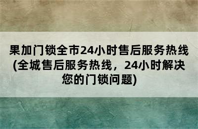 果加门锁全市24小时售后服务热线(全城售后服务热线，24小时解决您的门锁问题)