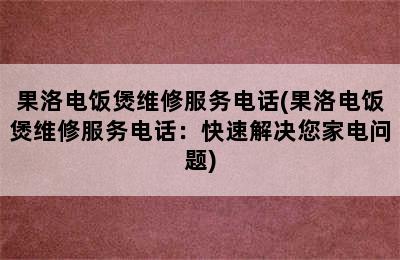 果洛电饭煲维修服务电话(果洛电饭煲维修服务电话：快速解决您家电问题)