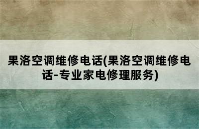 果洛空调维修电话(果洛空调维修电话-专业家电修理服务)