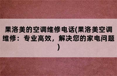 果洛美的空调维修电话(果洛美空调维修：专业高效，解决您的家电问题)