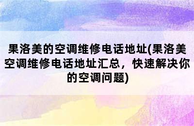 果洛美的空调维修电话地址(果洛美空调维修电话地址汇总，快速解决你的空调问题)