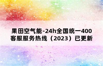 果田空气能-24h全国统一400客服服务热线（2023）已更新