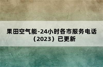 果田空气能-24小时各市服务电话（2023）已更新