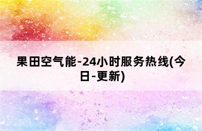 果田空气能-24小时服务热线(今日-更新)