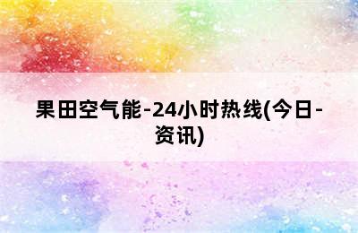 果田空气能-24小时热线(今日-资讯)