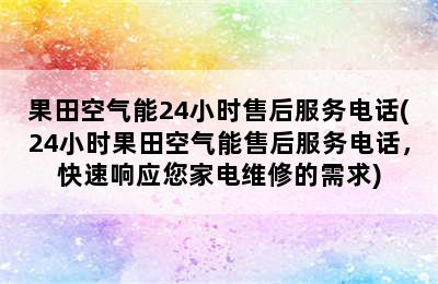 果田空气能24小时售后服务电话(24小时果田空气能售后服务电话，快速响应您家电维修的需求)