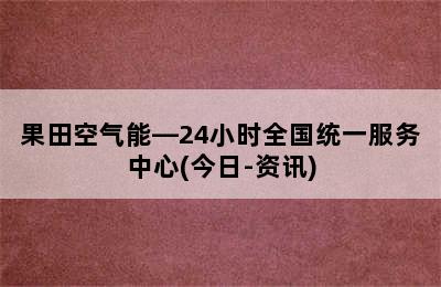 果田空气能—24小时全国统一服务中心(今日-资讯)