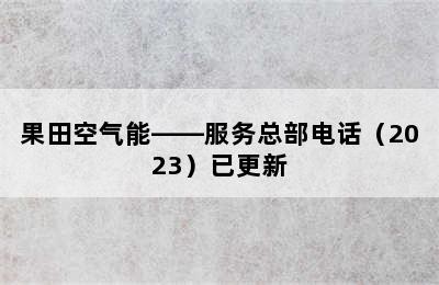 果田空气能——服务总部电话（2023）已更新