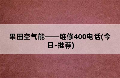 果田空气能——维修400电话(今日-推荐)