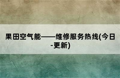 果田空气能——维修服务热线(今日-更新)