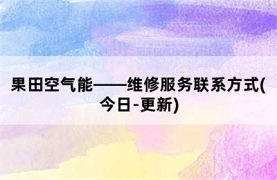 果田空气能——维修服务联系方式(今日-更新)