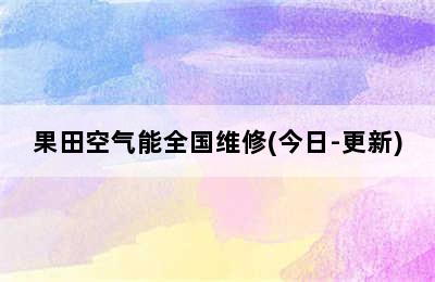 果田空气能全国维修(今日-更新)